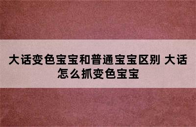 大话变色宝宝和普通宝宝区别 大话怎么抓变色宝宝